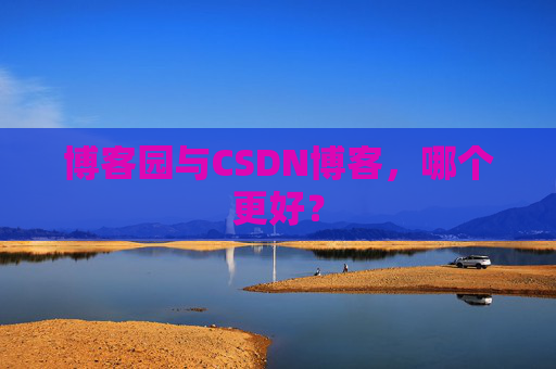 博客园与CSDN博客，哪个更好？