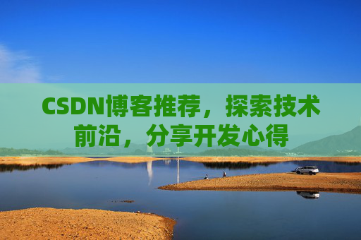 CSDN博客推荐，探索技术前沿，分享开发心得